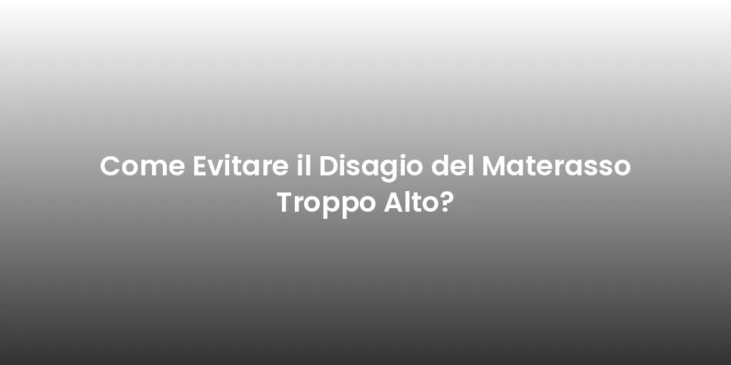 Come Evitare il Disagio del Materasso Troppo Alto?