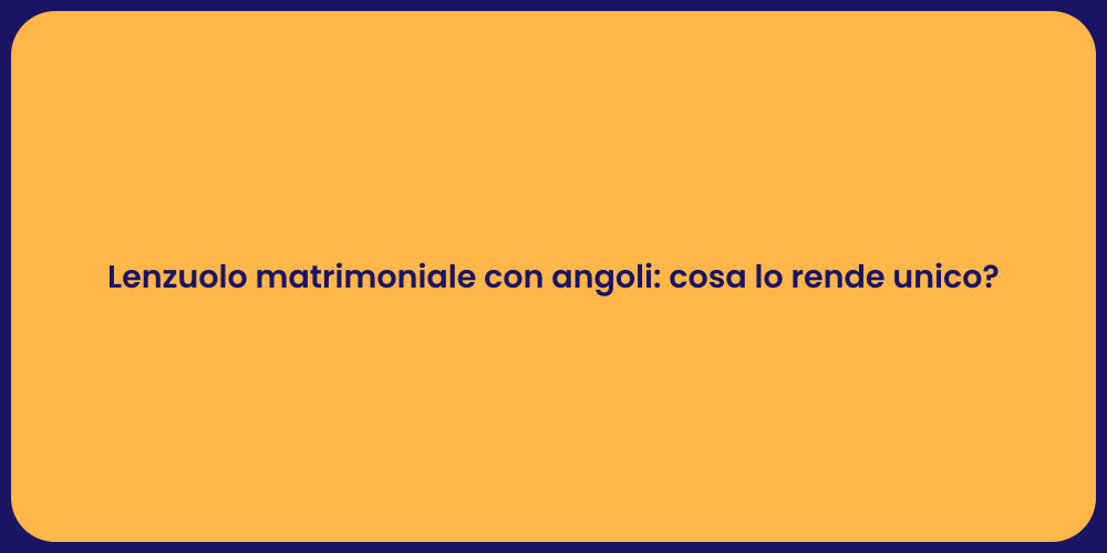 Lenzuolo matrimoniale con angoli: cosa lo rende unico?