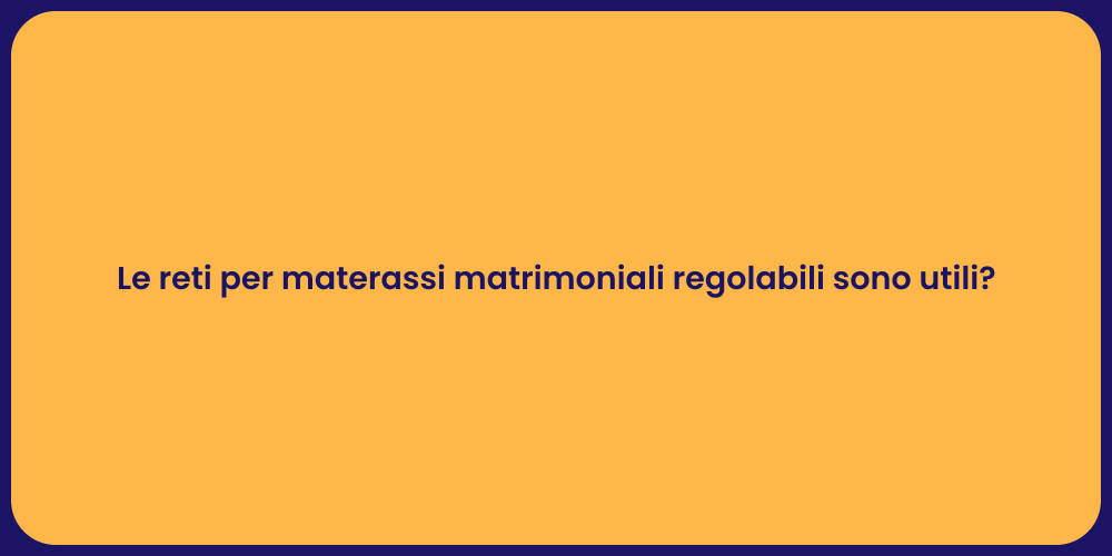 Le reti per materassi matrimoniali regolabili sono utili?