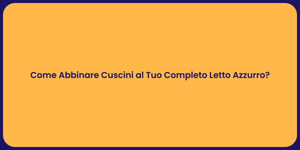 Come Abbinare Cuscini al Tuo Completo Letto Azzurro?