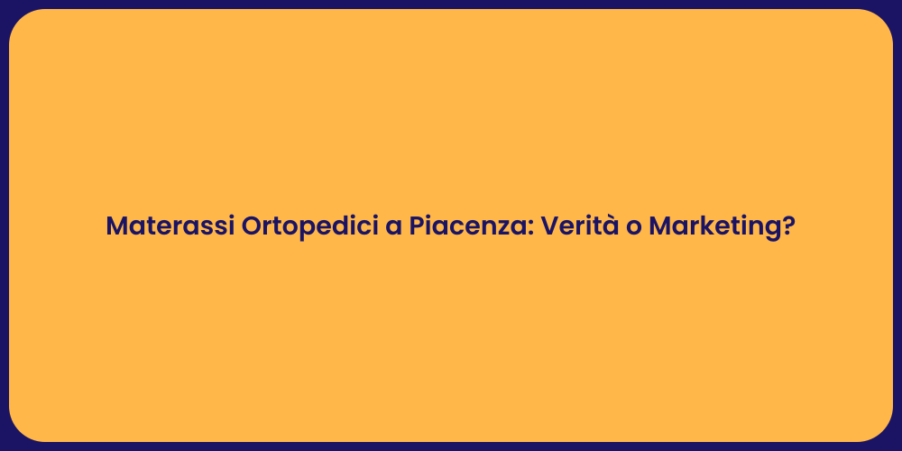 Materassi Ortopedici a Piacenza: Verità o Marketing?
