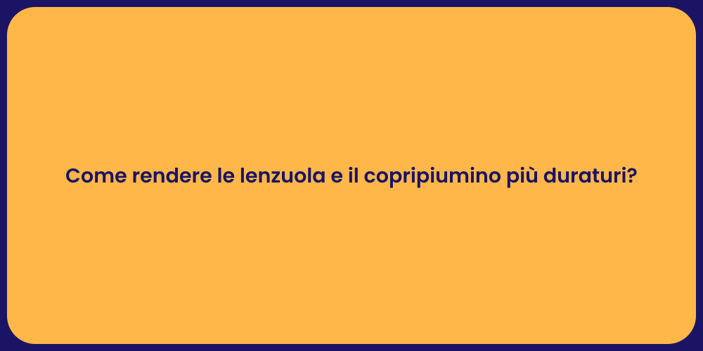 Come rendere le lenzuola e il copripiumino più duraturi?