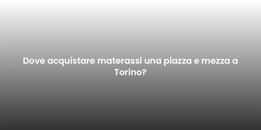 Dove acquistare materassi una piazza e mezza a Torino?