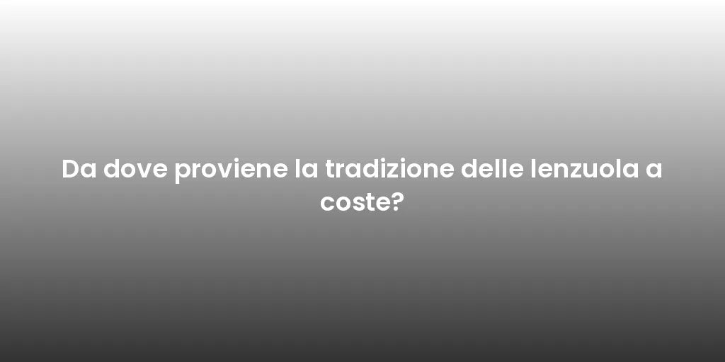 Da dove proviene la tradizione delle lenzuola a coste?