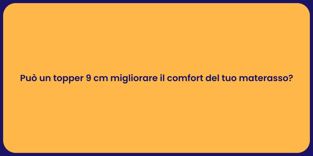 Può un topper 9 cm migliorare il comfort del tuo materasso?