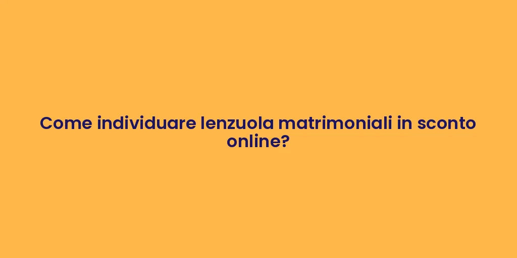 Come individuare lenzuola matrimoniali in sconto online?