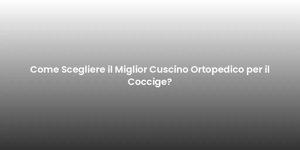 Come Scegliere il Miglior Cuscino Ortopedico per il Coccige?