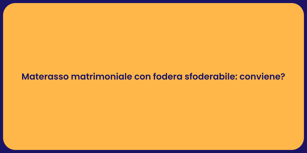 Materasso matrimoniale con fodera sfoderabile: conviene?