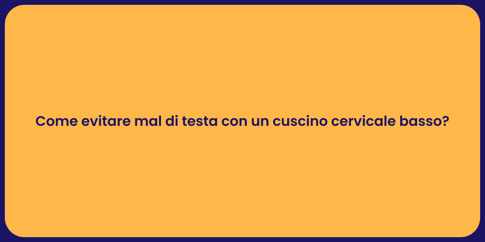 Come evitare mal di testa con un cuscino cervicale basso?