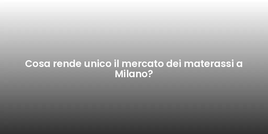 Cosa rende unico il mercato dei materassi a Milano?