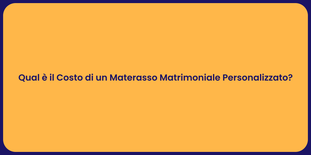 Qual è il Costo di un Materasso Matrimoniale Personalizzato?