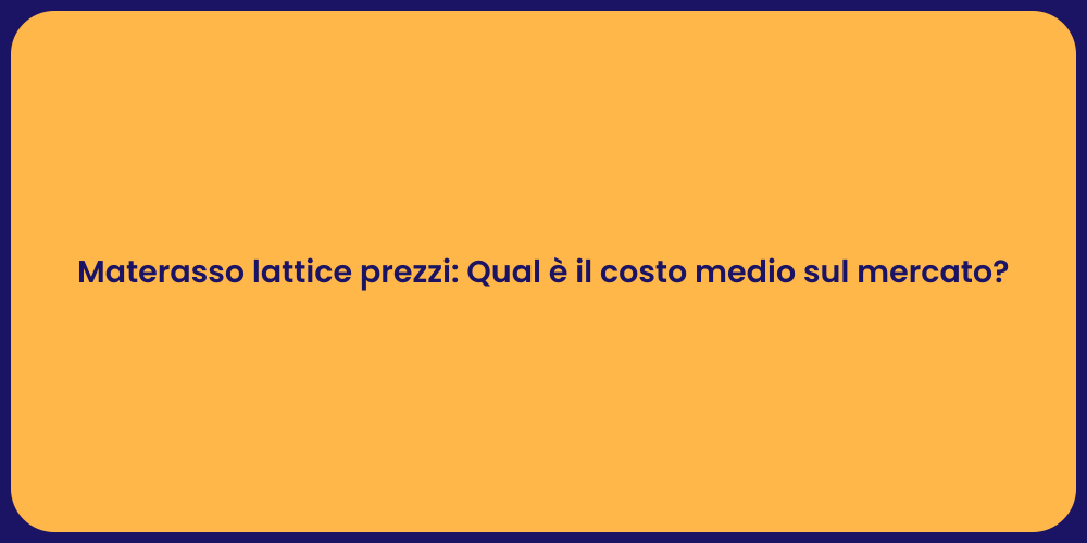 Materasso lattice prezzi: Qual è il costo medio sul mercato?