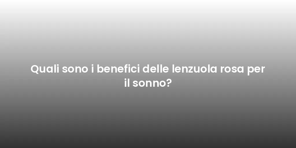 Quali sono i benefici delle lenzuola rosa per il sonno?