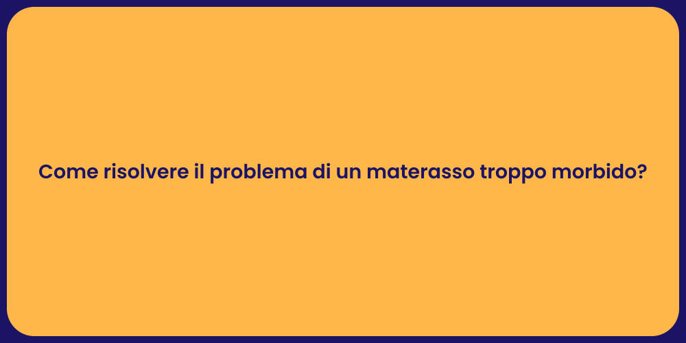 Come risolvere il problema di un materasso troppo morbido?