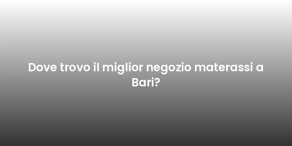 Dove trovo il miglior negozio materassi a Bari?