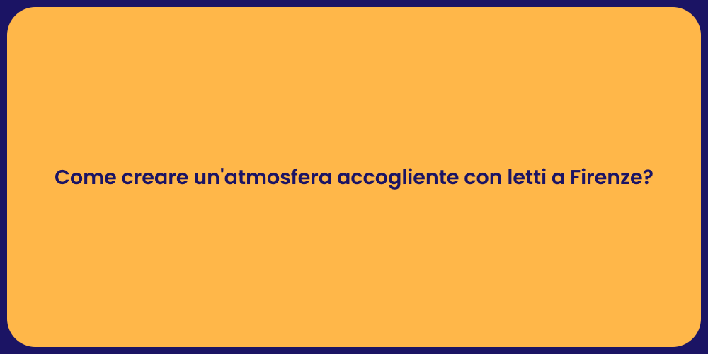 Come creare un'atmosfera accogliente con letti a Firenze?