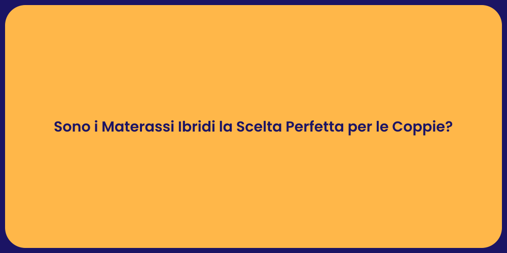 Sono i Materassi Ibridi la Scelta Perfetta per le Coppie?