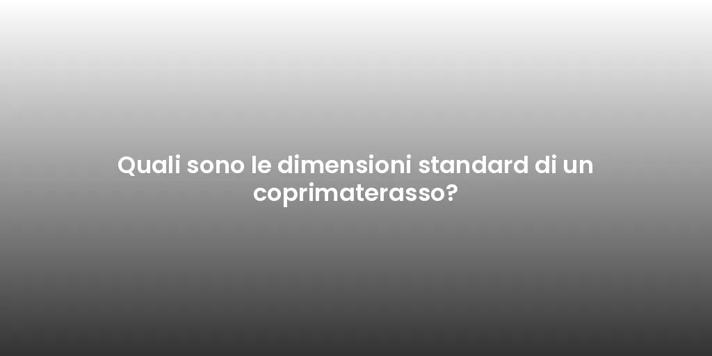 Quali sono le dimensioni standard di un coprimaterasso?