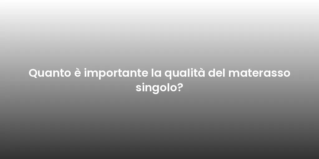 Quanto è importante la qualità del materasso singolo?