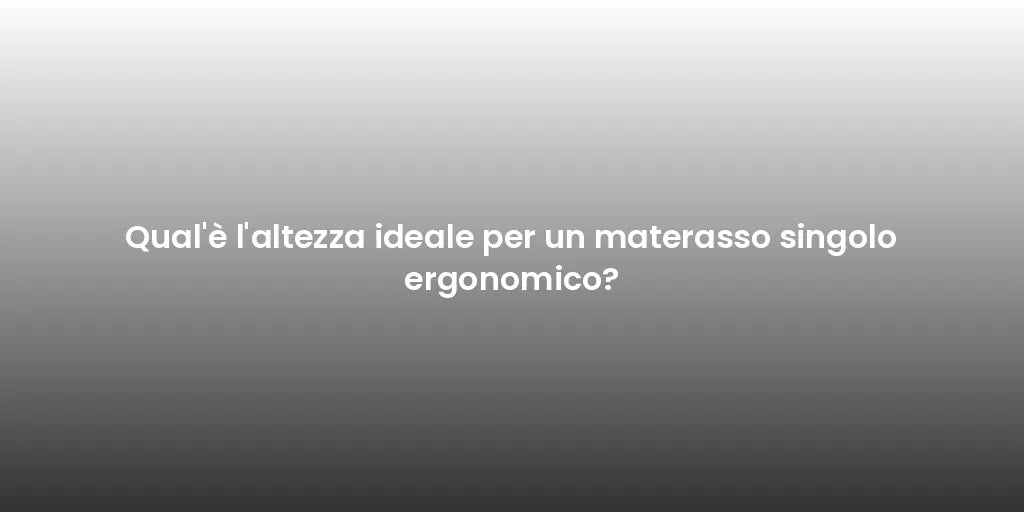 Qual'è l'altezza ideale per un materasso singolo ergonomico?