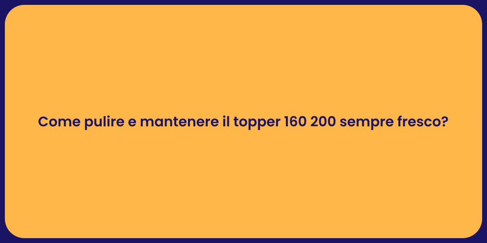 Come pulire e mantenere il topper 160 200 sempre fresco?