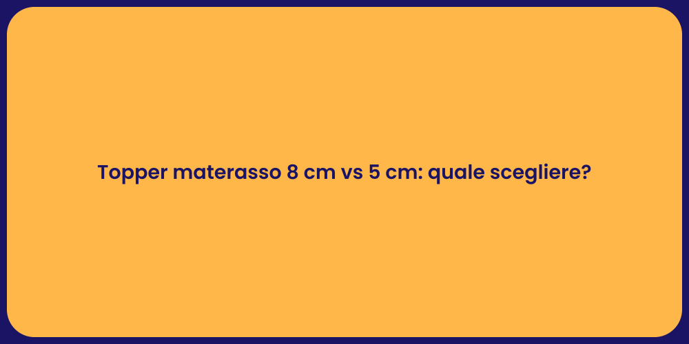 Topper materasso 8 cm vs 5 cm: quale scegliere?