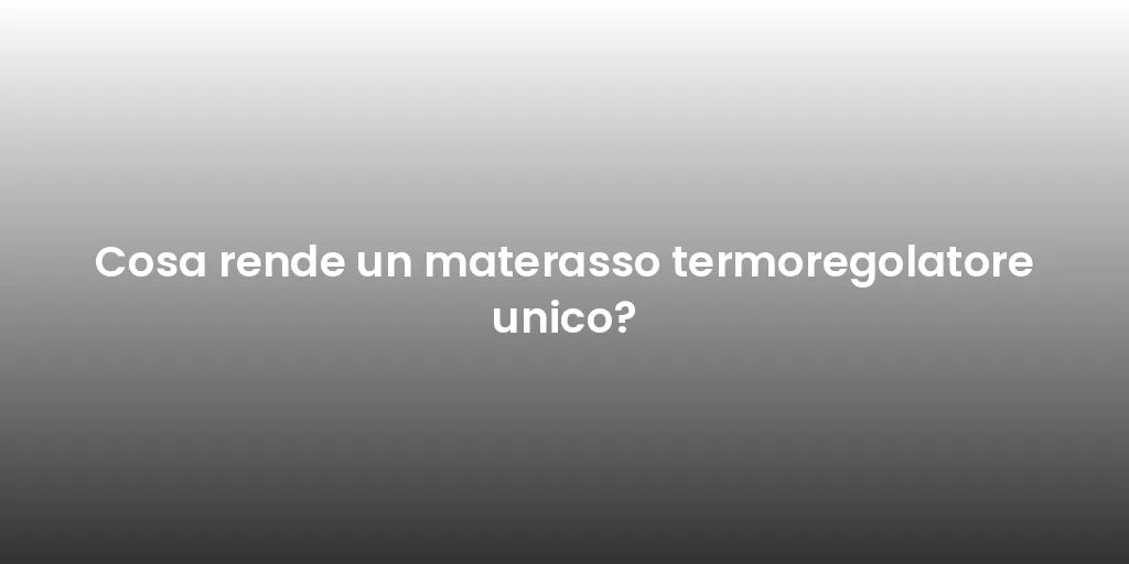 Cosa rende un materasso termoregolatore unico?