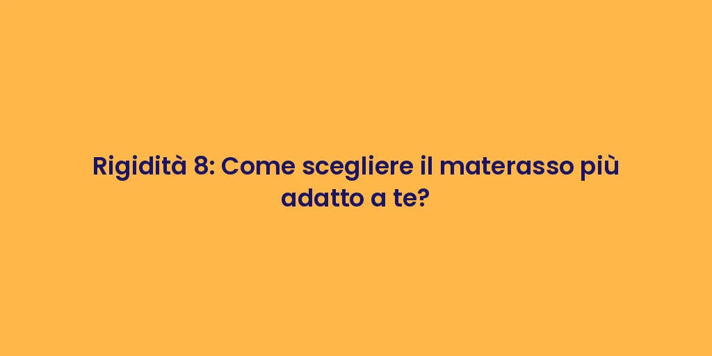 Rigidità 8: Come scegliere il materasso più adatto a te?