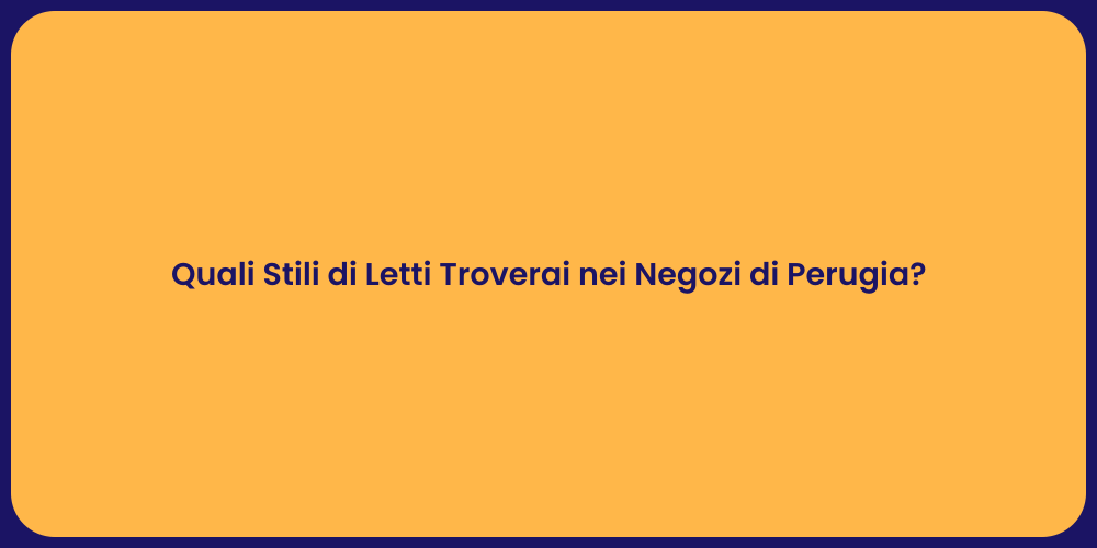 Quali Stili di Letti Troverai nei Negozi di Perugia?