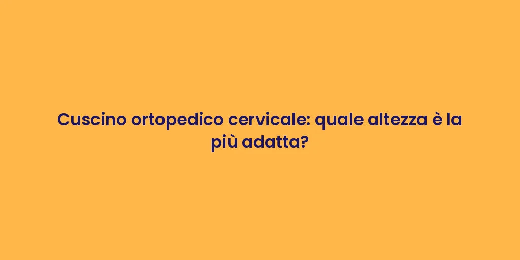 Cuscino ortopedico cervicale: quale altezza è la più adatta?