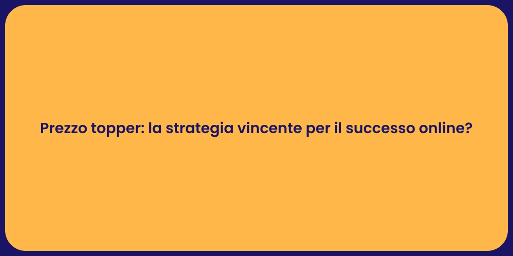 Prezzo topper: la strategia vincente per il successo online?
