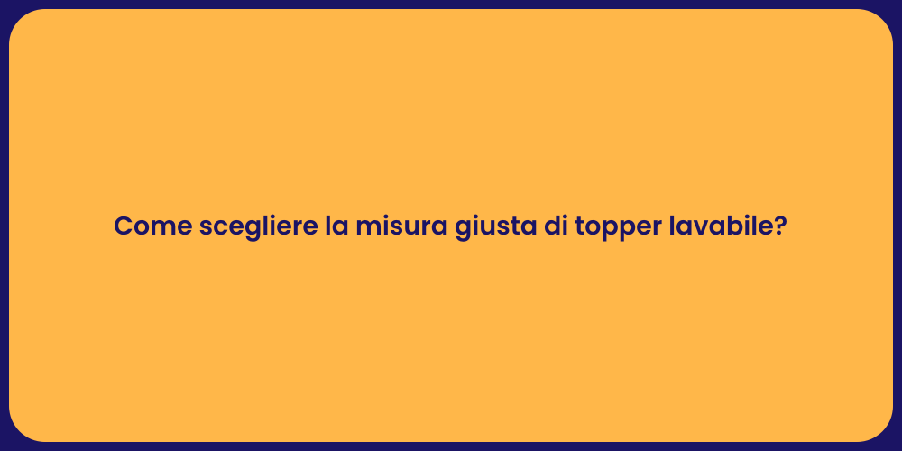 Come scegliere la misura giusta di topper lavabile?