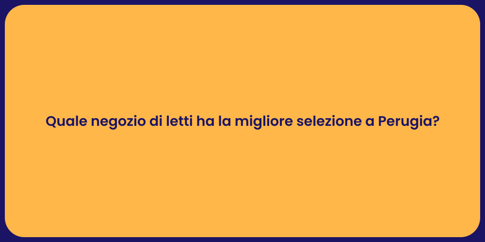 Quale negozio di letti ha la migliore selezione a Perugia?