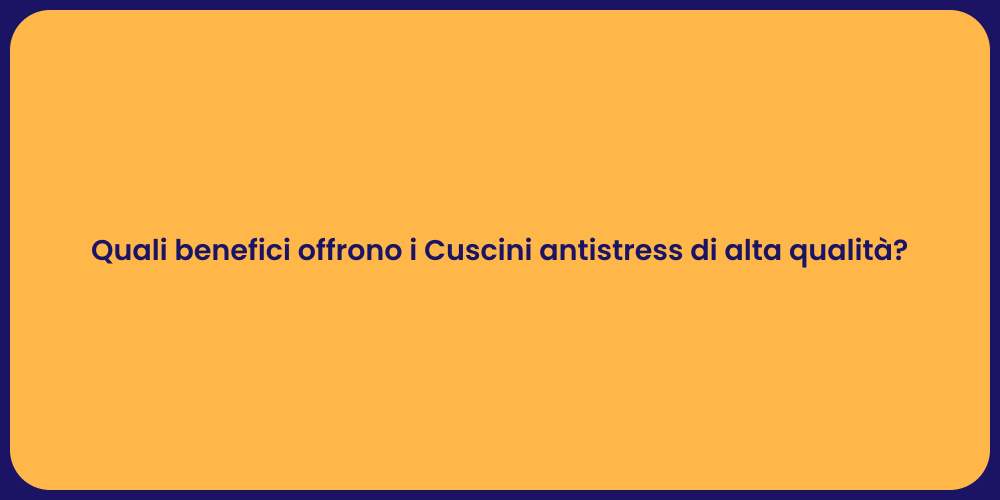 Quali benefici offrono i Cuscini antistress di alta qualità?