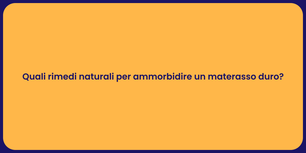 Quali rimedi naturali per ammorbidire un materasso duro?