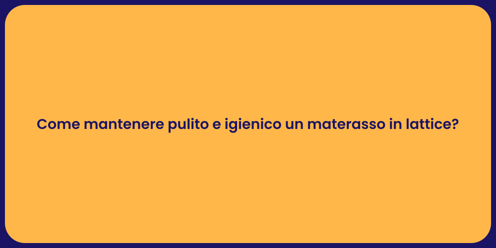 Come mantenere pulito e igienico un materasso in lattice?