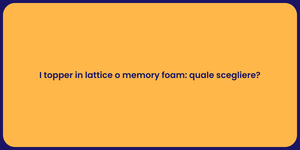 I topper in lattice o memory foam: quale scegliere?