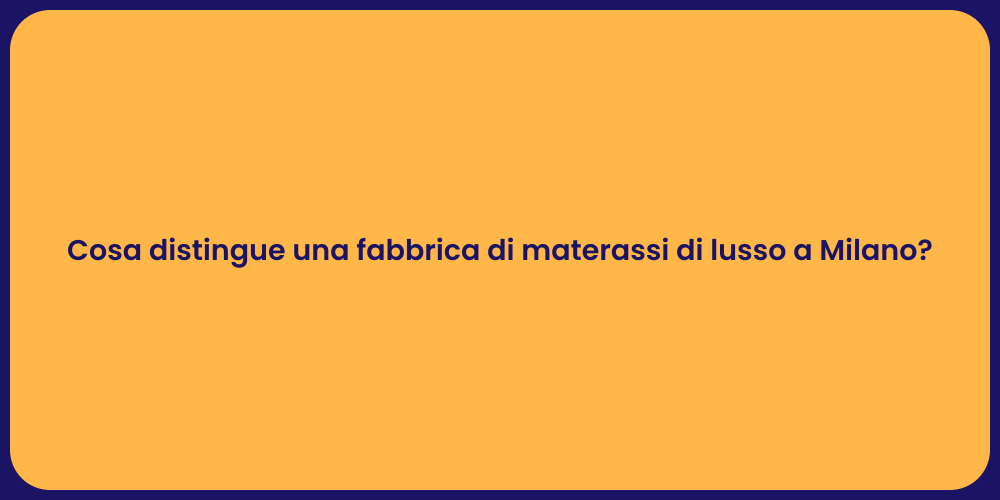 Cosa distingue una fabbrica di materassi di lusso a Milano?