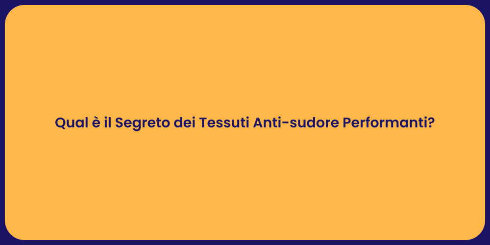 Qual è il Segreto dei Tessuti Anti-sudore Performanti?