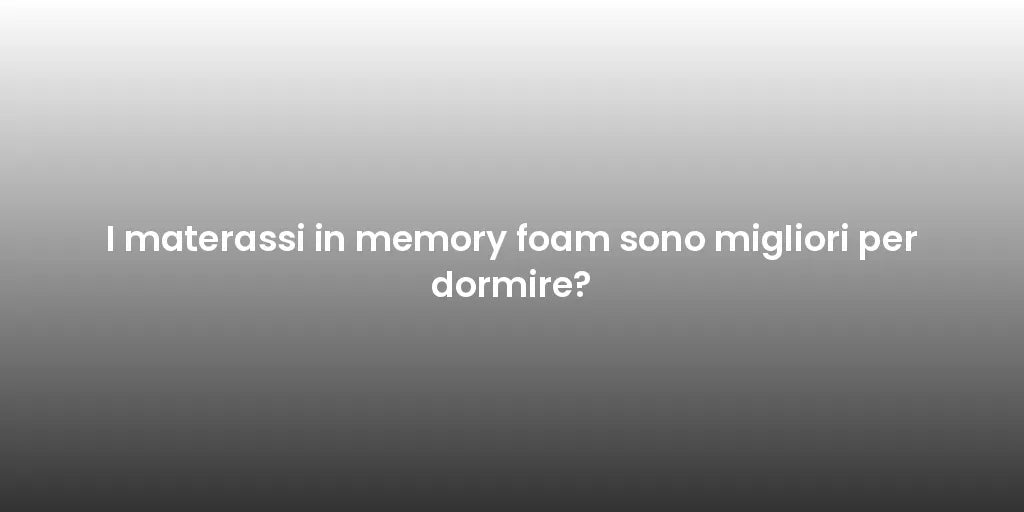 I materassi in memory foam sono migliori per dormire?