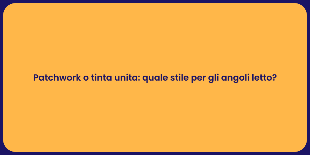 Patchwork o tinta unita: quale stile per gli angoli letto?