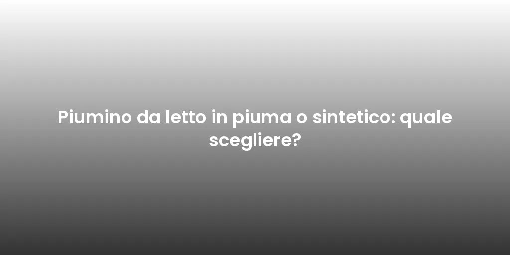 Piumino da letto in piuma o sintetico: quale scegliere?