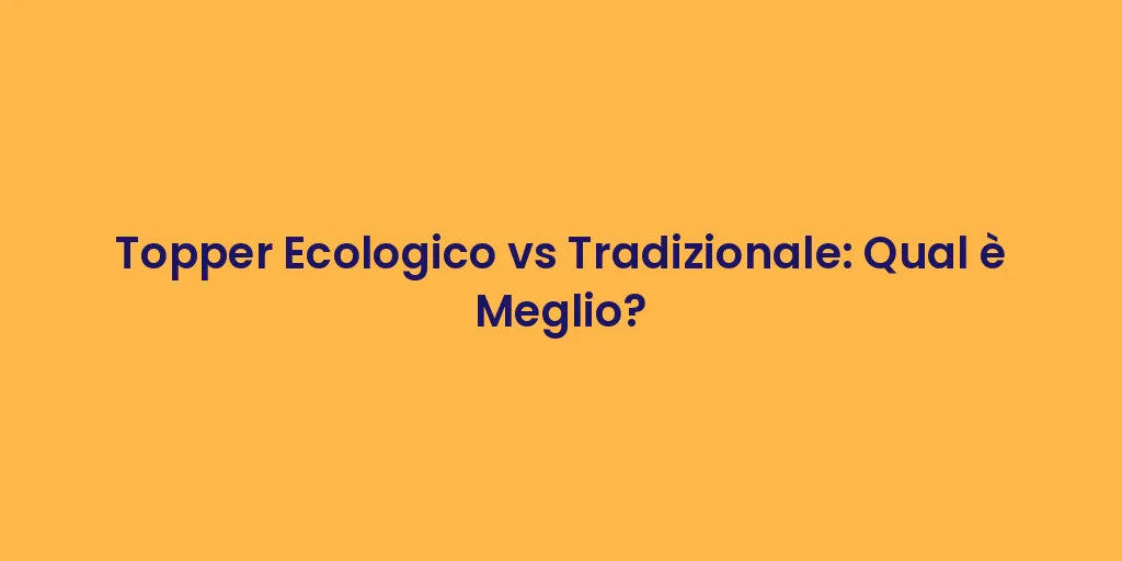 Topper Ecologico vs Tradizionale: Qual è Meglio?