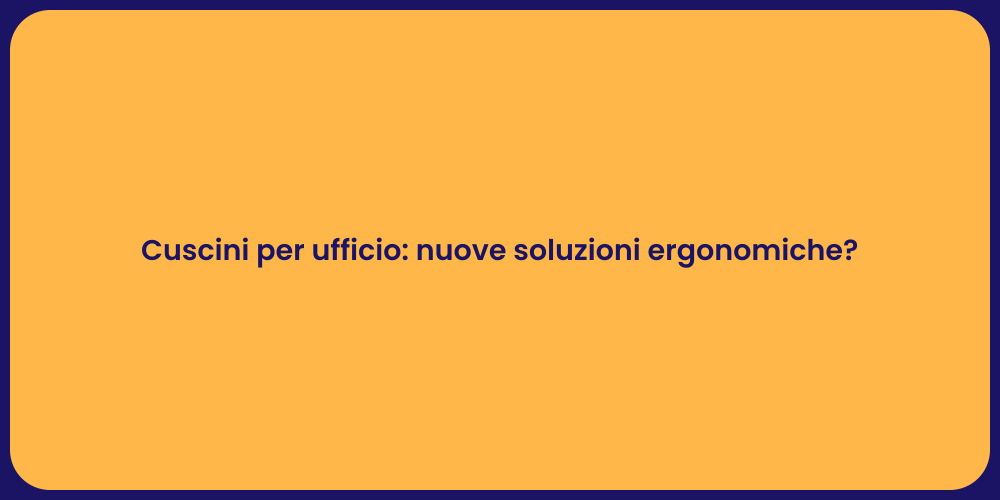 Cuscini per ufficio: nuove soluzioni ergonomiche?