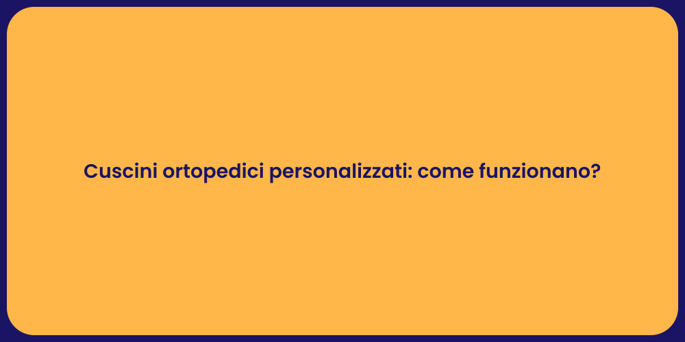 Cuscini ortopedici personalizzati: come funzionano?