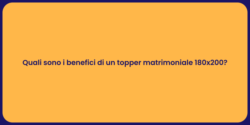 Quali sono i benefici di un topper matrimoniale 180x200?