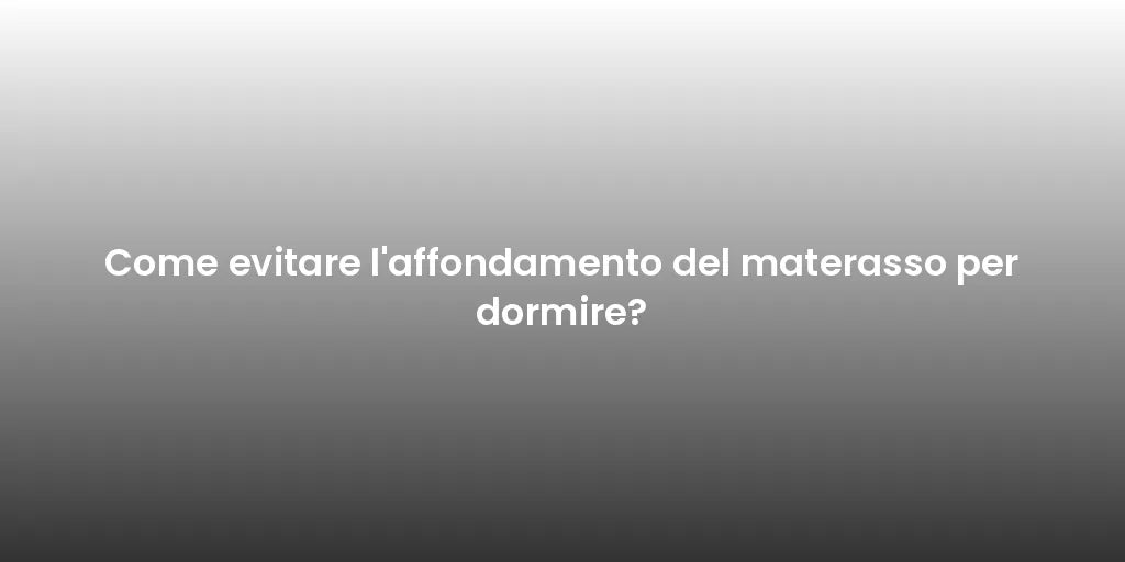 Come evitare l'affondamento del materasso per dormire?