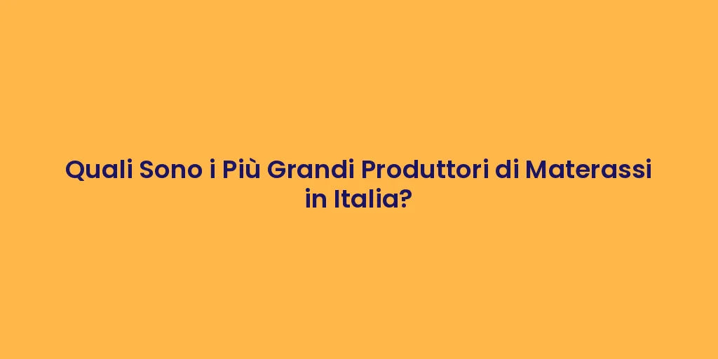 Quali Sono i Più Grandi Produttori di Materassi in Italia?