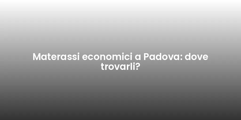 Materassi economici a Padova: dove trovarli?