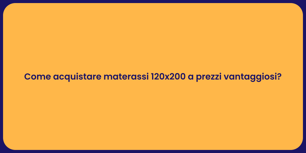 Come acquistare materassi 120x200 a prezzi vantaggiosi?